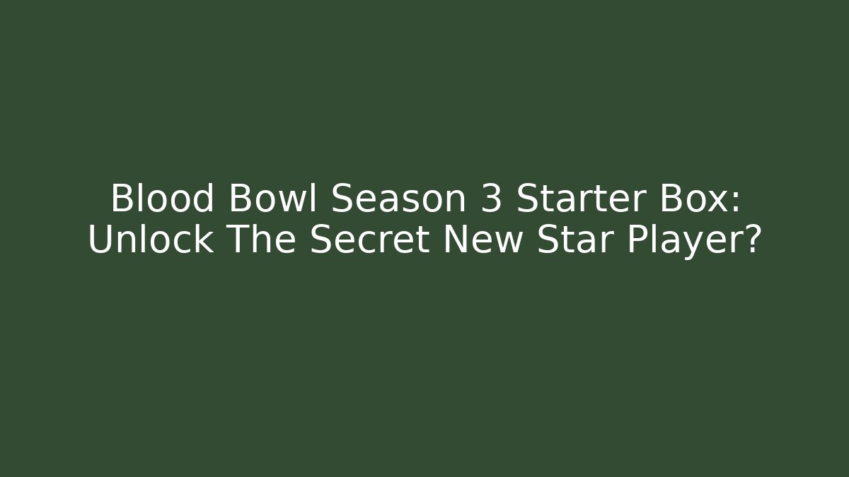 Blood Bowl Season 3 Starter Box: Unlock The Secret New Star Player?