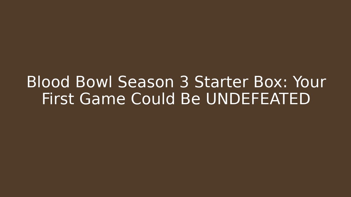 Blood Bowl Season 3 Starter Box: Your First Game Could Be UNDEFEATED