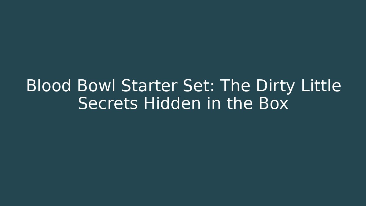 Blood Bowl Starter Set: The Dirty Little Secrets Hidden in the Box
