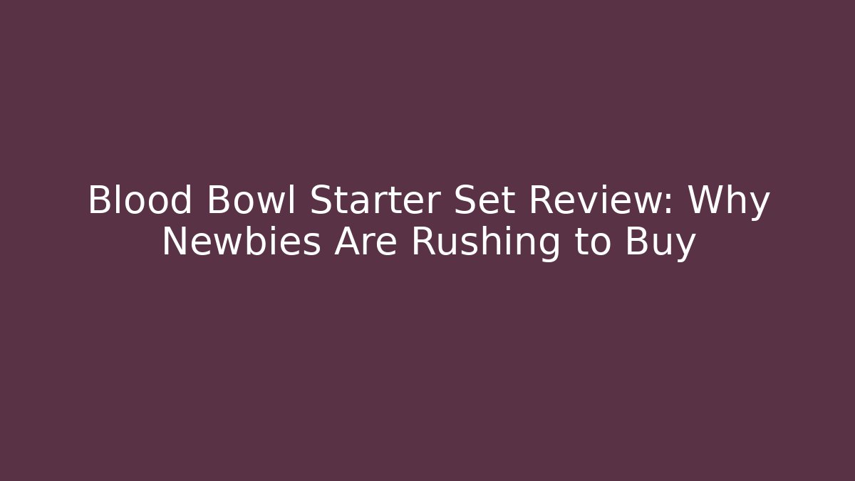 Blood Bowl Starter Set Review: Why Newbies Are Rushing to Buy