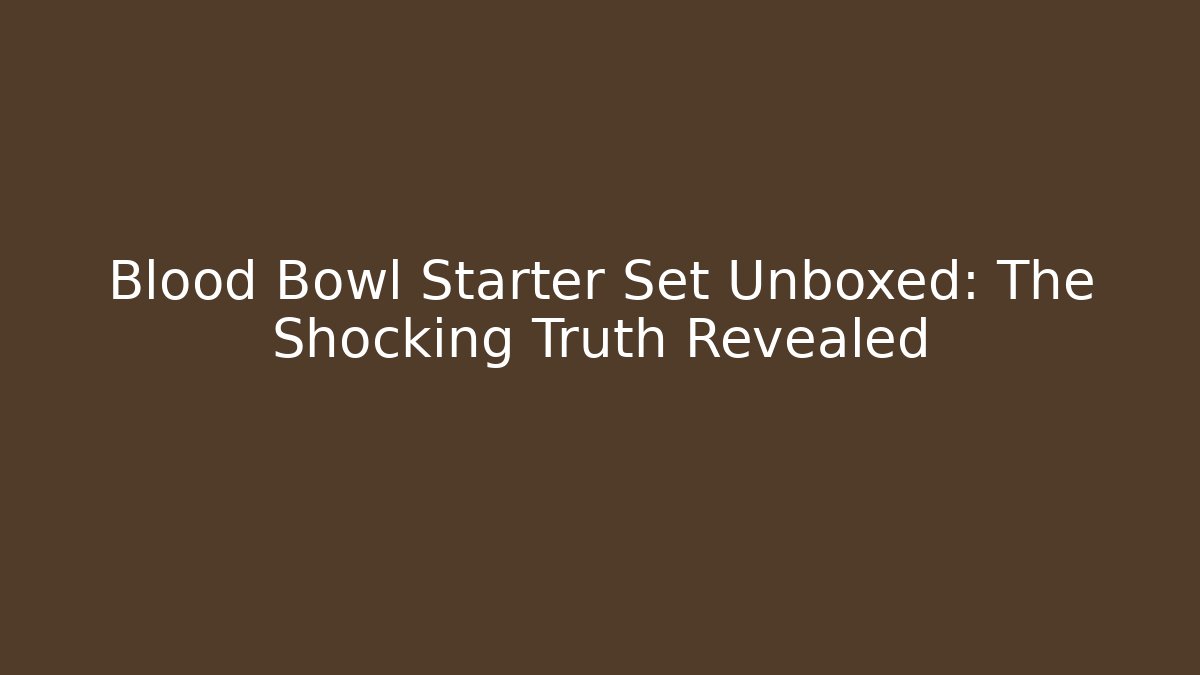 Blood Bowl Starter Set Unboxed: The Shocking Truth Revealed