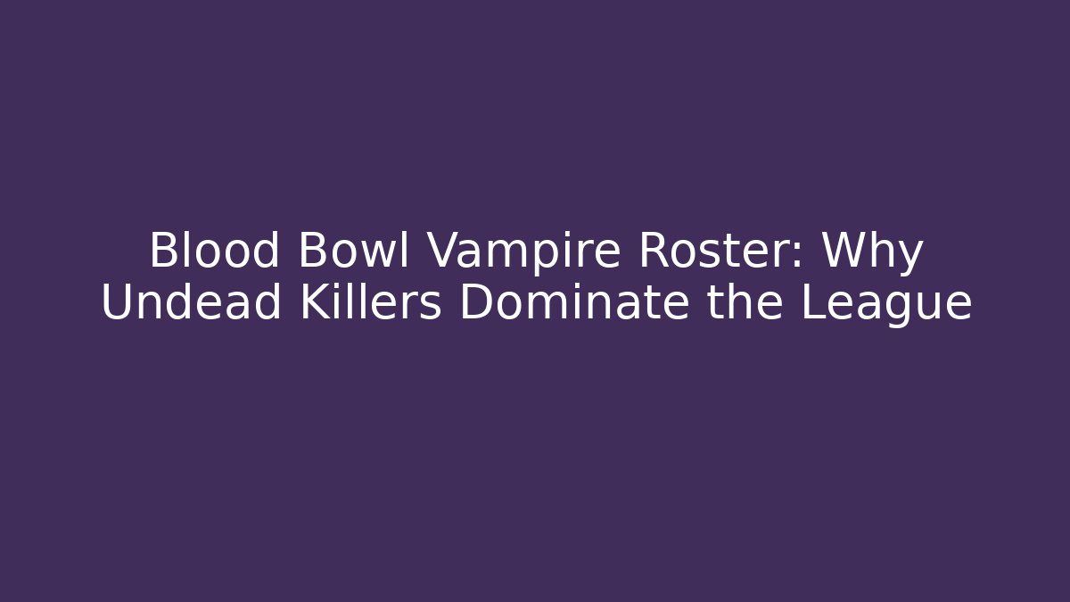 Blood Bowl Vampire Roster: Why Undead Killers Dominate the League
