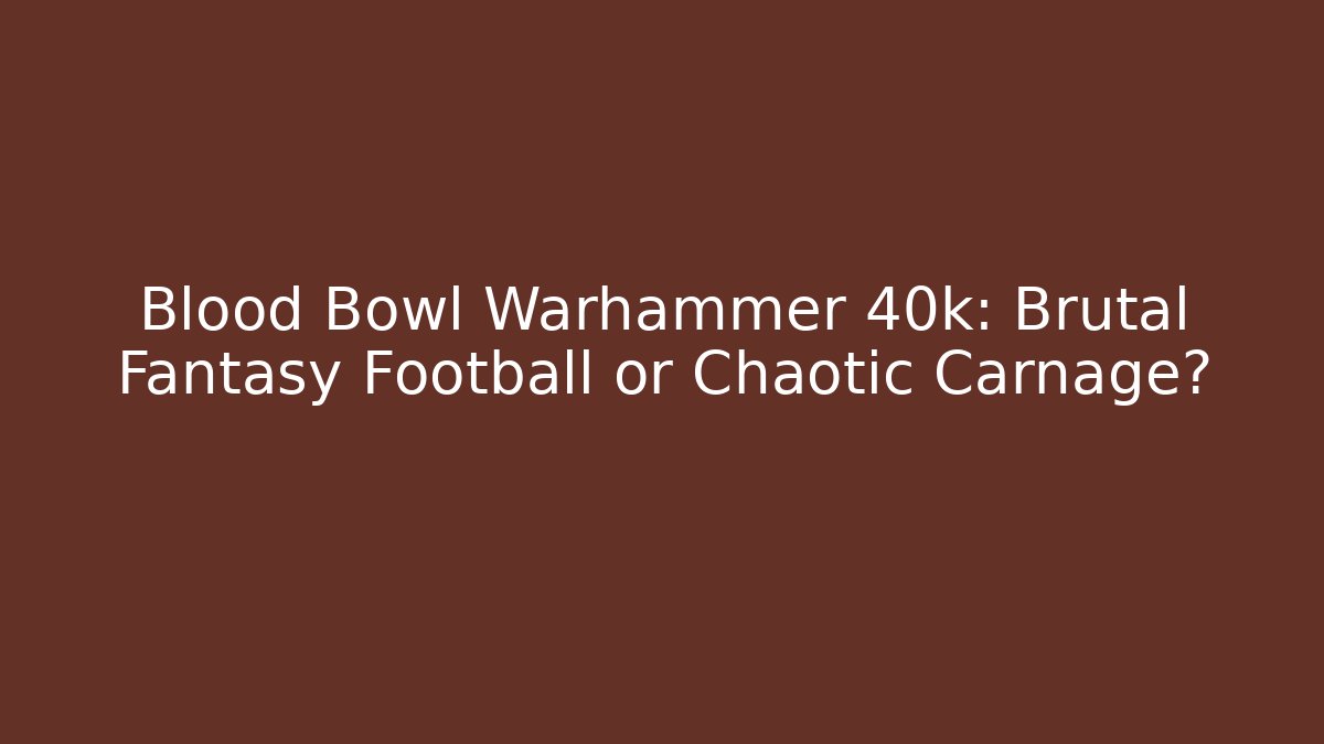 Blood Bowl Warhammer 40k: Brutal Fantasy Football or Chaotic Carnage?