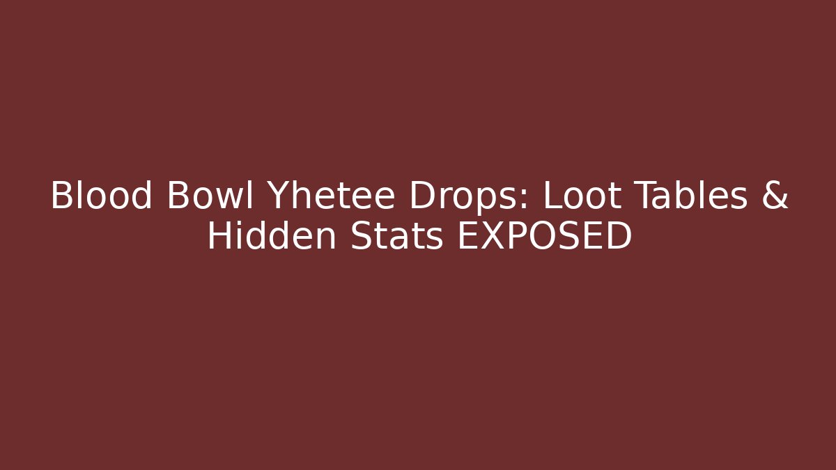 Blood Bowl Yhetee Drops: Loot Tables & Hidden Stats EXPOSED