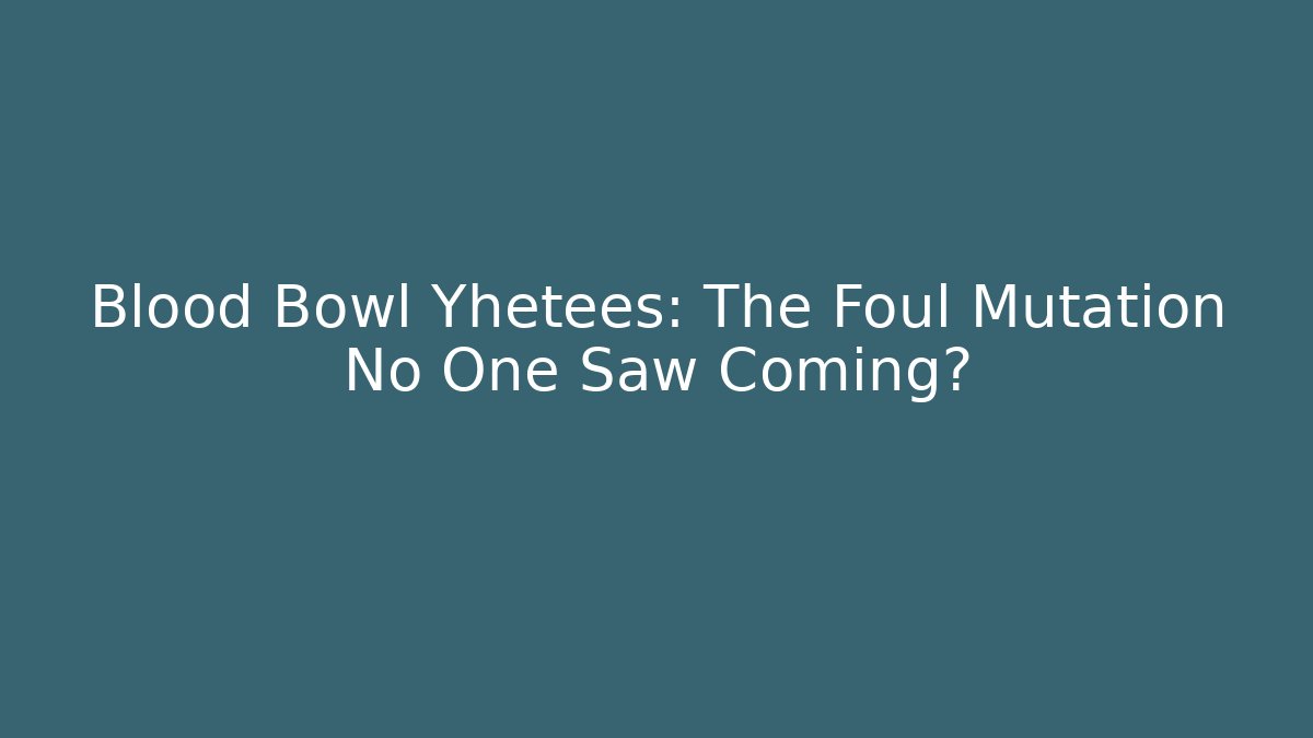 Blood Bowl Yhetees: The Foul Mutation No One Saw Coming?