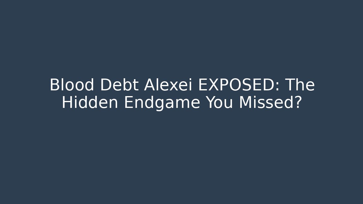 Blood Debt Alexei EXPOSED: The Hidden Endgame You Missed?