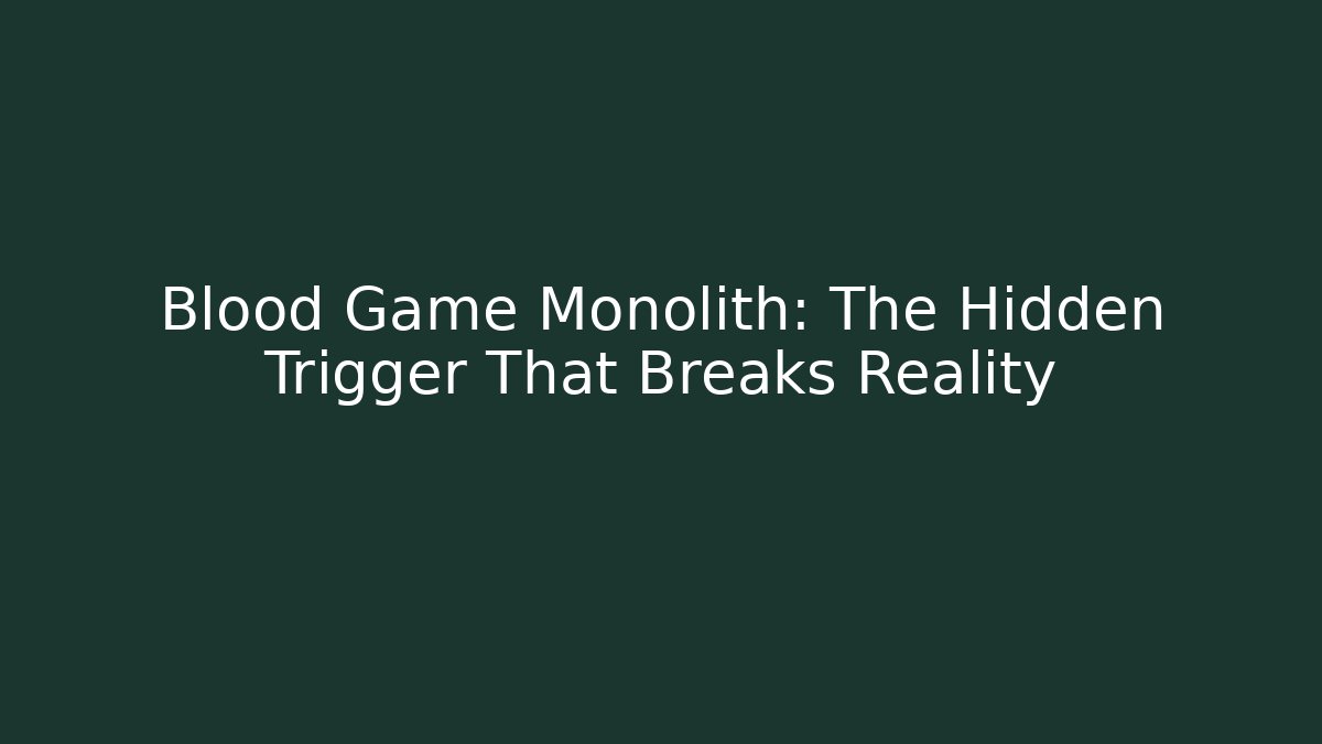 Blood Game Monolith: The Hidden Trigger That Breaks Reality