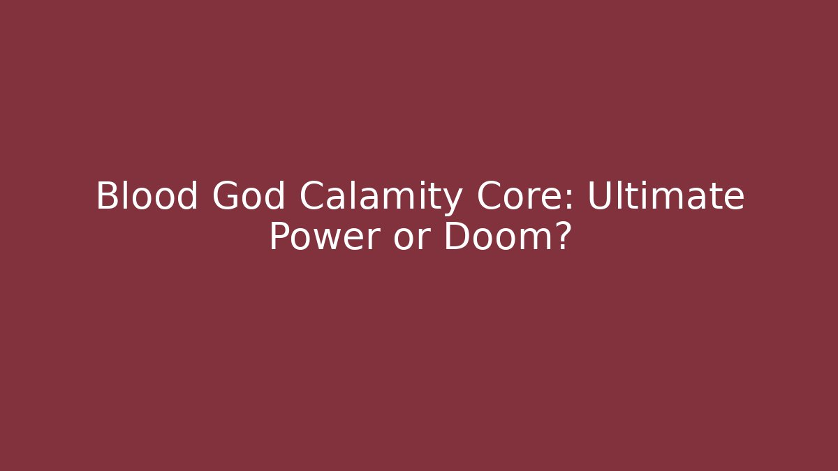 Blood God Calamity Core: Ultimate Power or Doom?