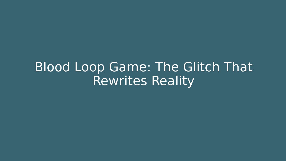 Blood Loop Game: The Glitch That Rewrites Reality