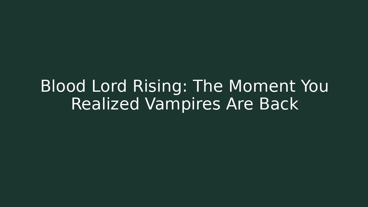 Blood Lord Rising: The Moment You Realized Vampires Are Back