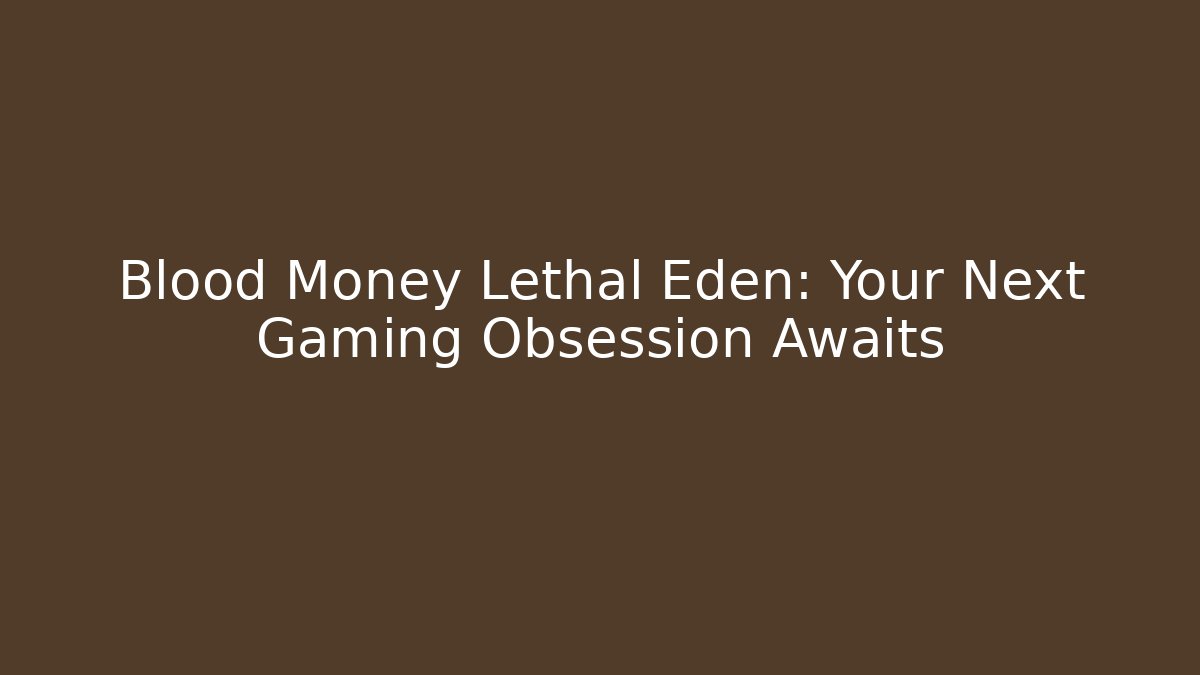 Blood Money Lethal Eden: Your Next Gaming Obsession Awaits