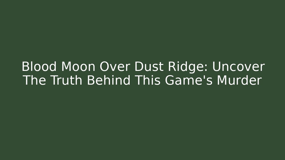 Blood Moon Over Dust Ridge: Uncover The Truth Behind This Game's Murder