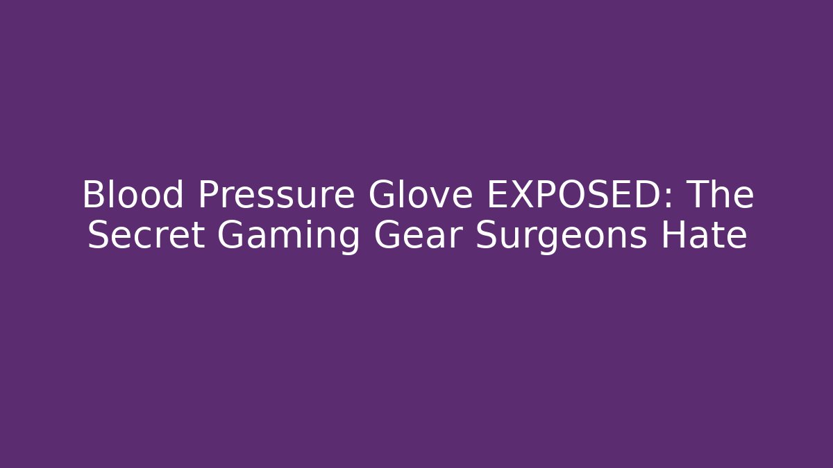 Blood Pressure Glove EXPOSED: The Secret Gaming Gear Surgeons Hate