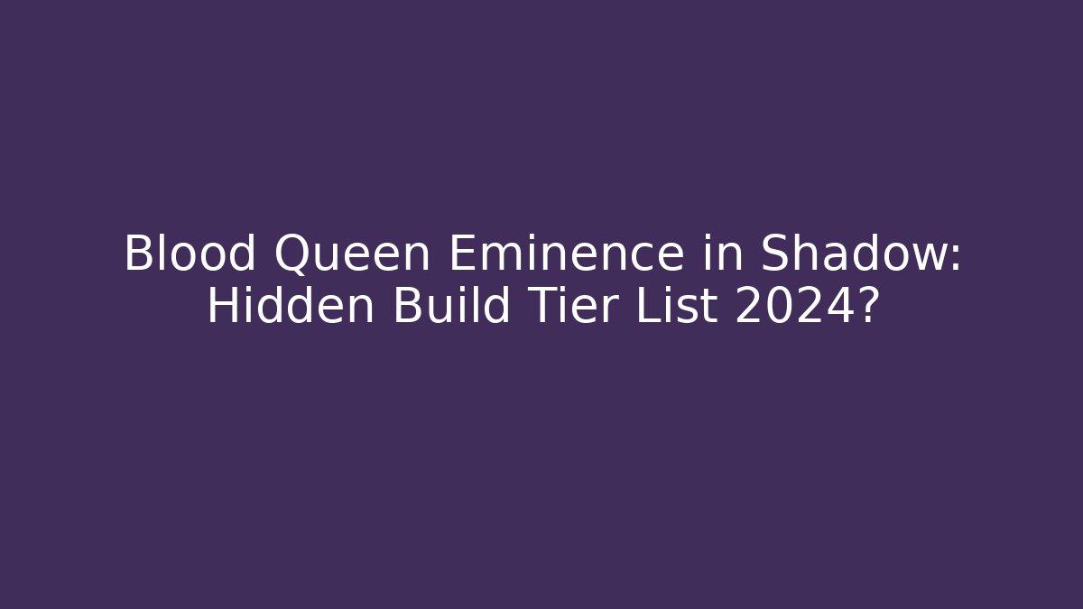 Blood Queen Eminence in Shadow: Hidden Build Tier List 2024?