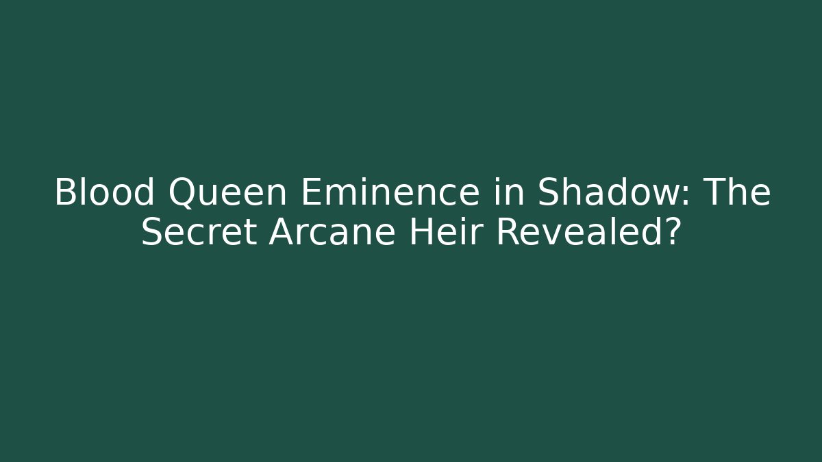 Blood Queen Eminence in Shadow: The Secret Arcane Heir Revealed?