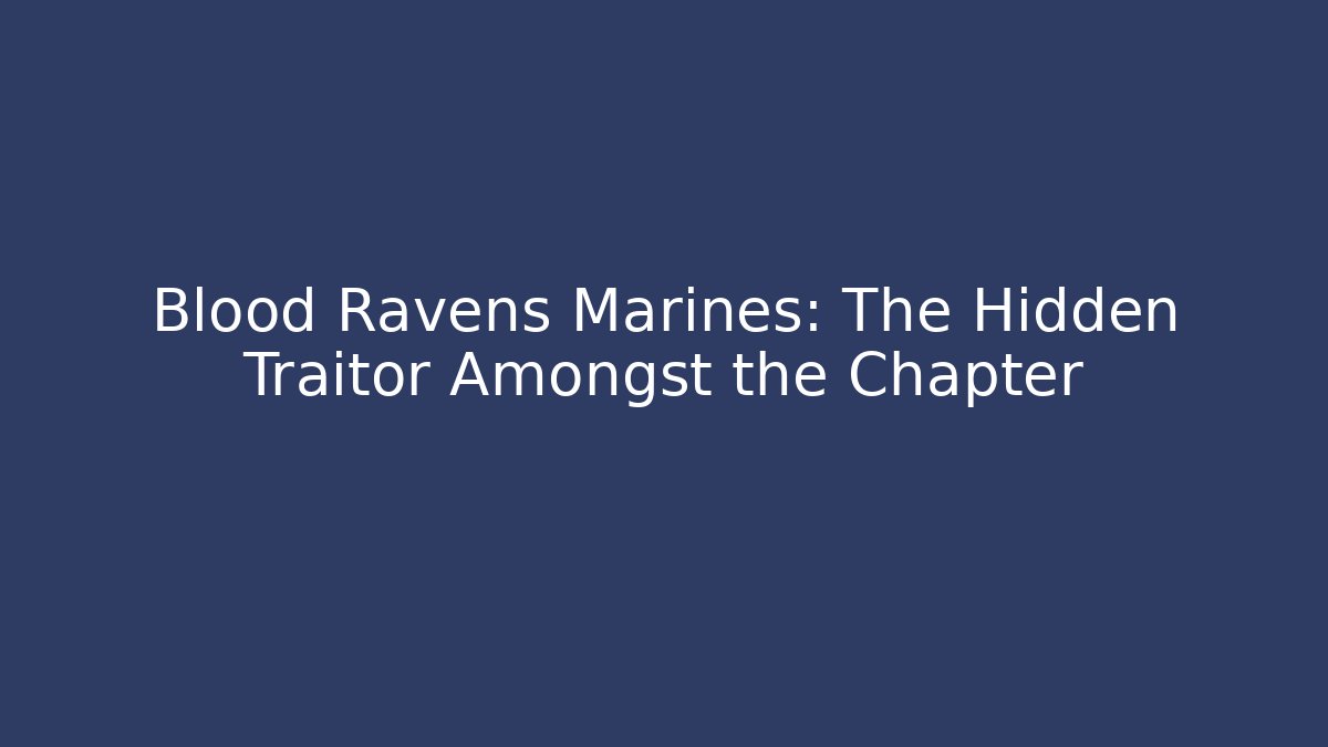 Blood Ravens Marines: The Hidden Traitor Amongst the Chapter - Critter Realm