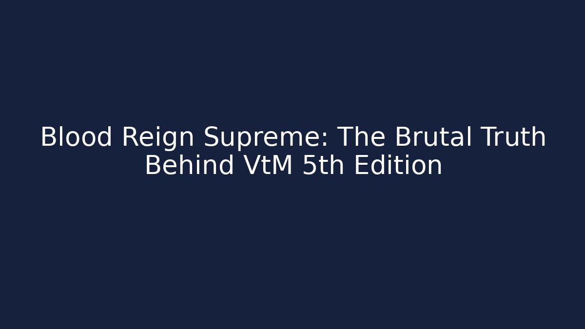 Blood Reign Supreme: The Brutal Truth Behind VtM 5th Edition