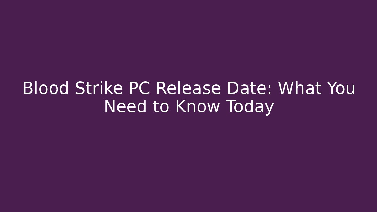 Blood Strike PC Release Date: What You Need to Know Today