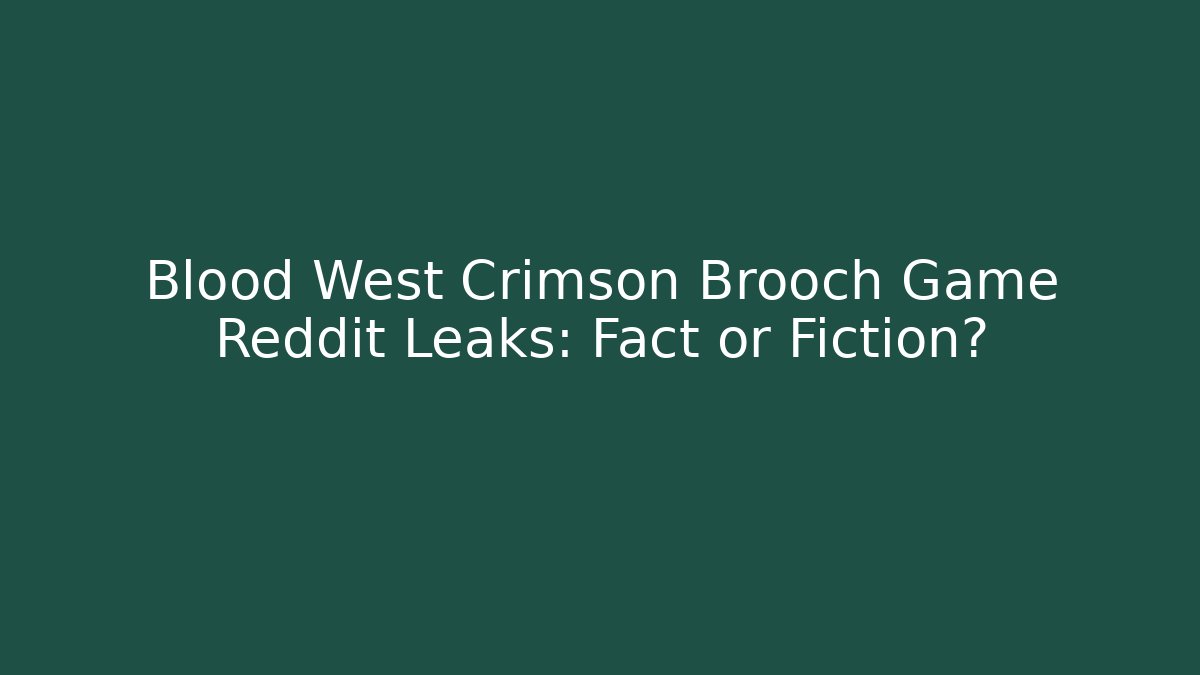 Blood West Crimson Brooch Game Reddit Leaks: Fact or Fiction?