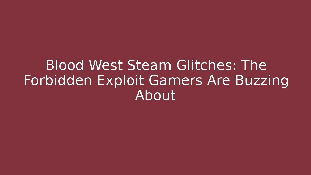 Blood West Steam Glitches: The Forbidden Exploit Gamers Are Buzzing About