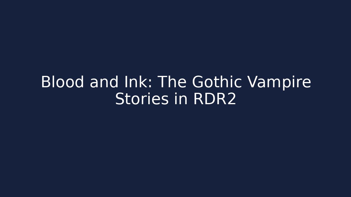 Blood and Ink: The Gothic Vampire Stories in RDR2