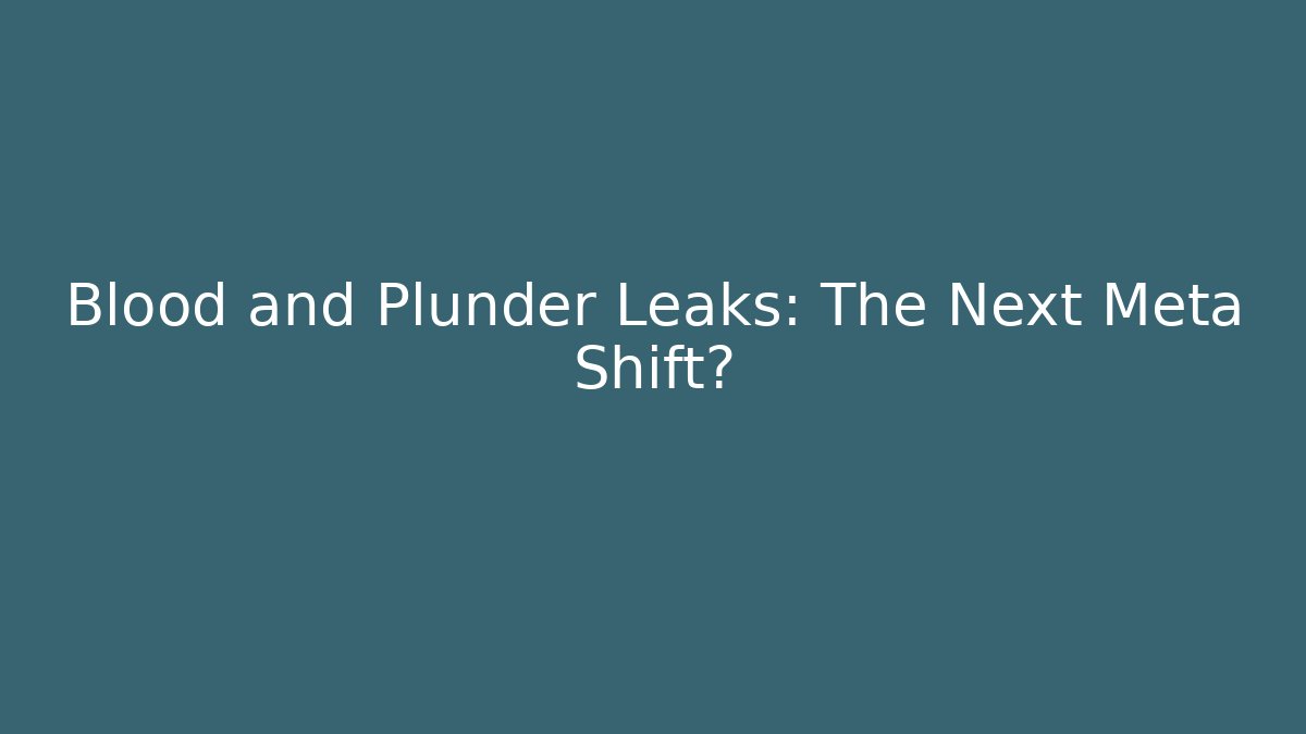 Blood and Plunder Leaks: The Next Meta Shift?