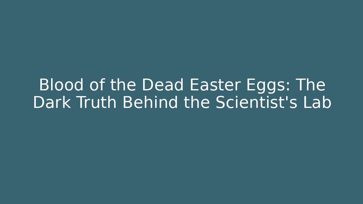 Blood of the Dead Easter Eggs: The Dark Truth Behind the Scientist's Lab
