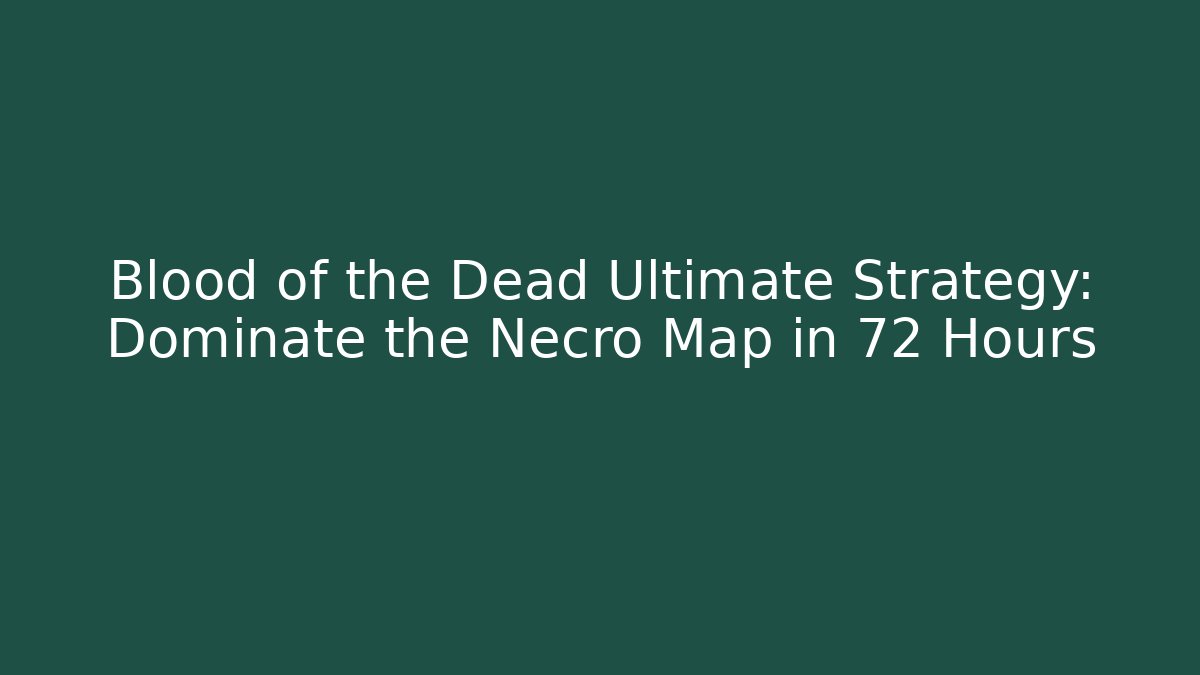 Blood of the Dead Ultimate Strategy: Dominate the Necro Map in 72 Hours