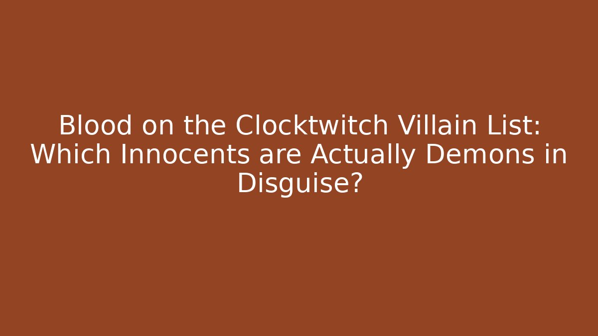 Blood on the Clocktwitch Villain List: Which Innocents are Actually Demons in Disguise?