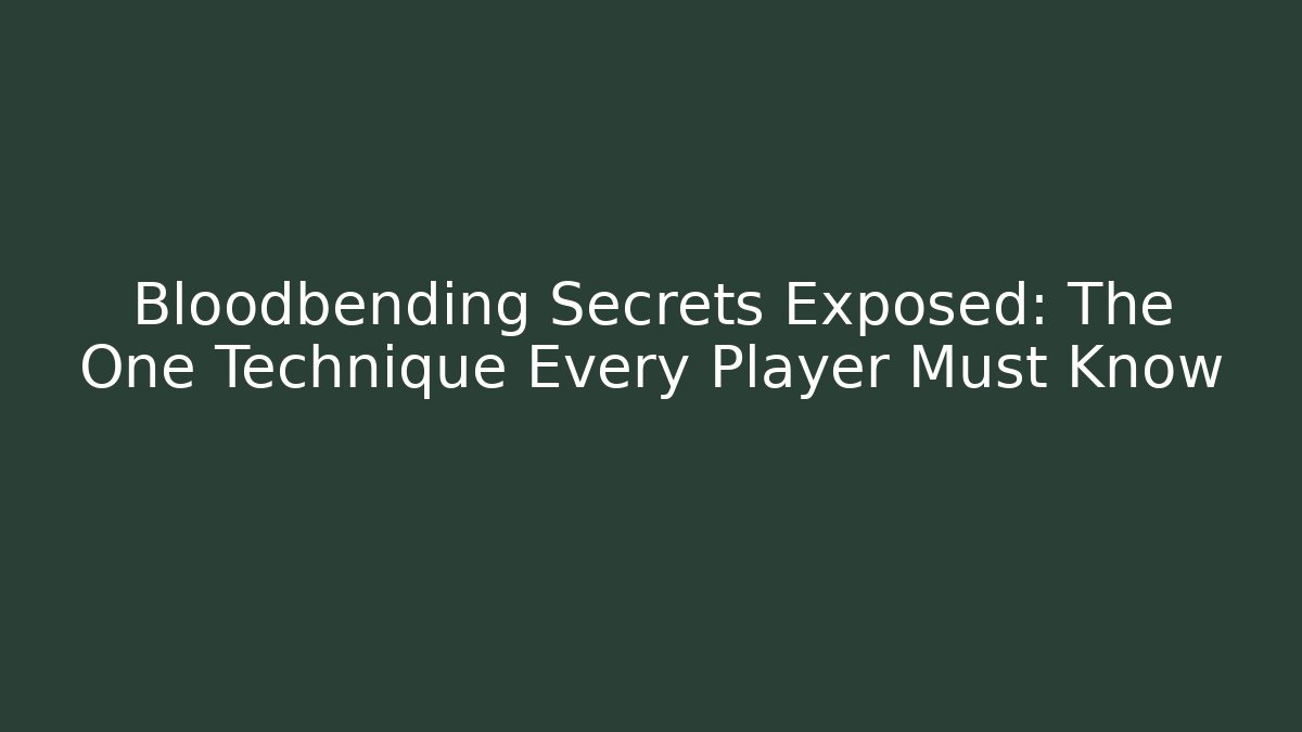 Bloodbending Secrets Exposed: The One Technique Every Player Must Know