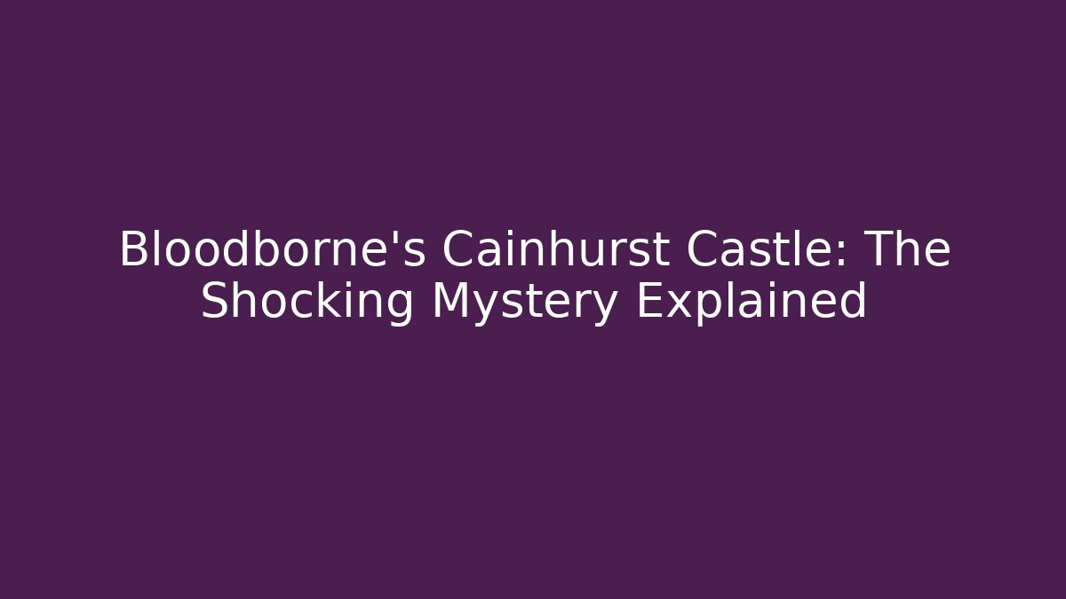 Bloodborne's Cainhurst Castle: The Shocking Mystery Explained
