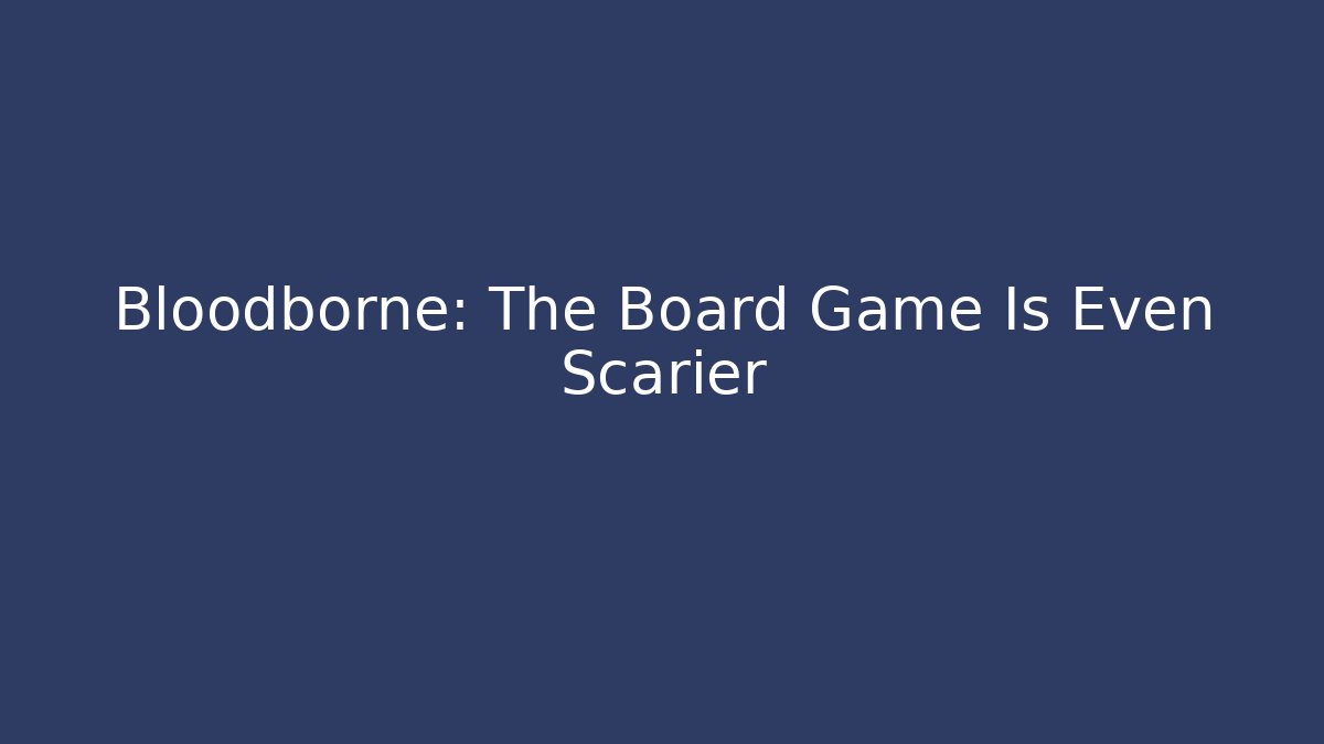 Bloodborne: The Board Game Is Even Scarier - Critter Realm