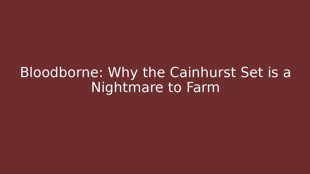 Bloodborne: Why the Cainhurst Set is a Nightmare to Farm