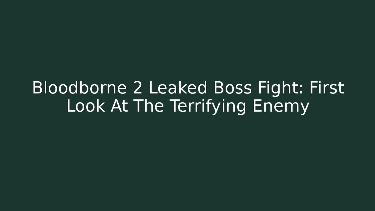 Bloodborne 2 Leaked Boss Fight: First Look At The Terrifying Enemy