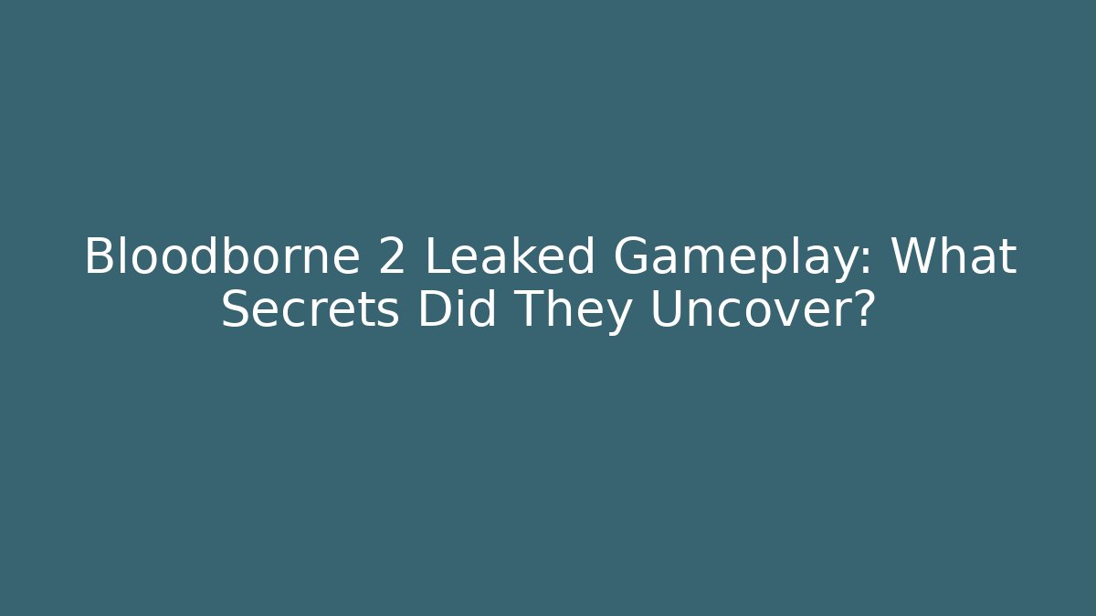 Bloodborne 2 Leaked Gameplay: What Secrets Did They Uncover?