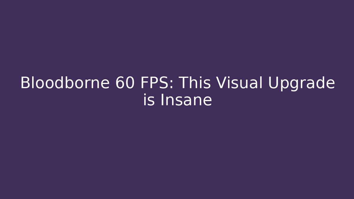 Bloodborne 60 FPS: This Visual Upgrade is Insane - Critter Realm