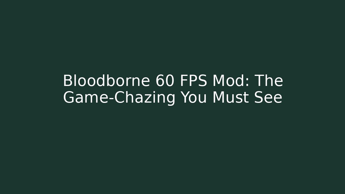Bloodborne 60 FPS Mod: The Game-Chazing You Must See
