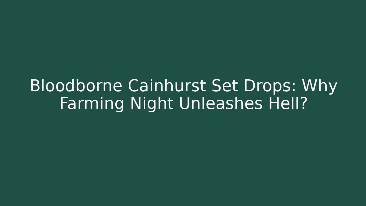 Bloodborne Cainhurst Set Drops: Why Farming Night Unleashes Hell?