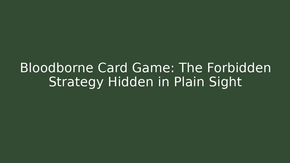 Bloodborne Card Game: The Forbidden Strategy Hidden in Plain Sight