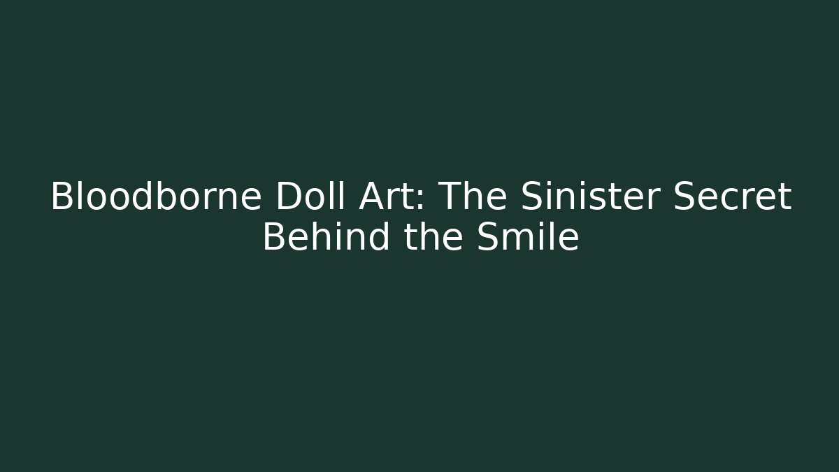 Bloodborne Doll Art: The Sinister Secret Behind the Smile