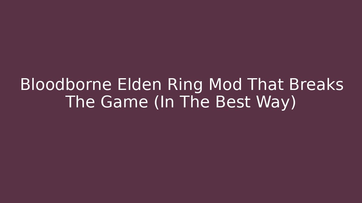 Bloodborne Elden Ring Mod That Breaks The Game (In The Best Way)