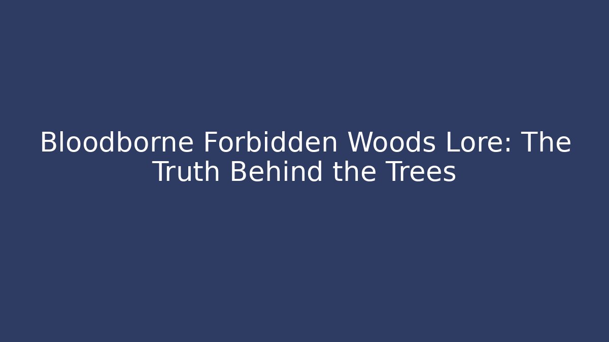 Bloodborne Forbidden Woods Lore: The Truth Behind the Trees