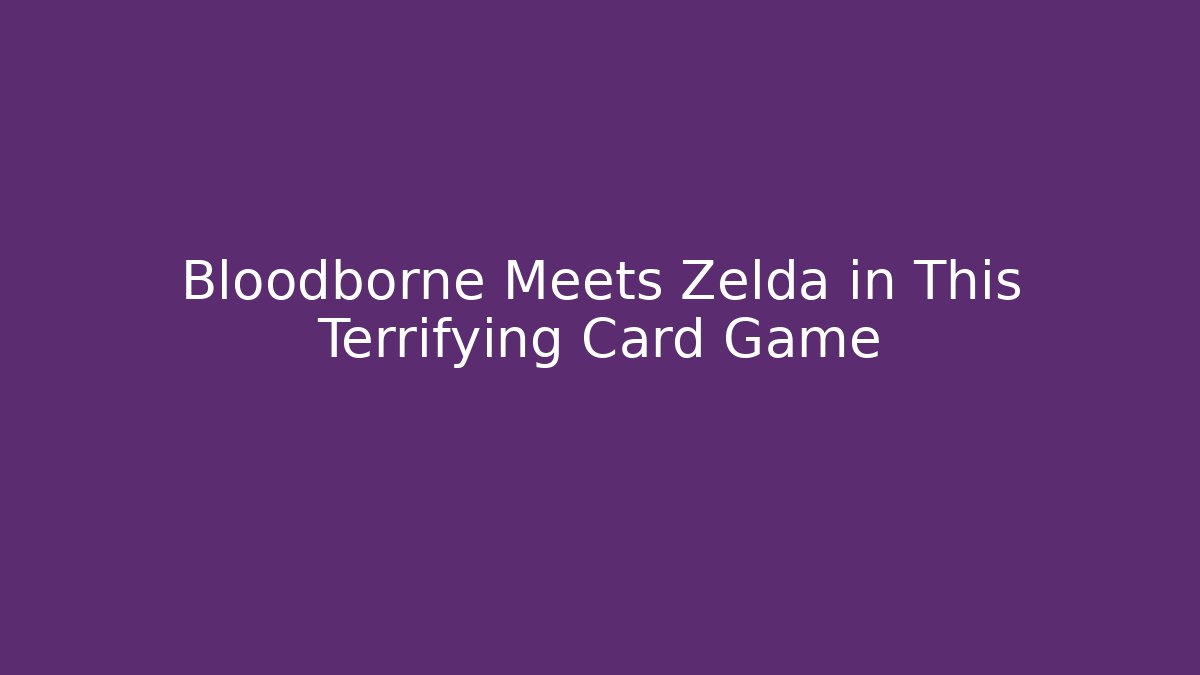 Bloodborne Meets Zelda in This Terrifying Card Game
