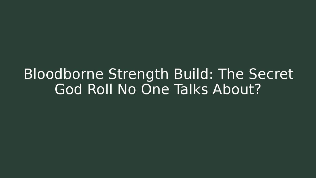 Bloodborne Strength Build: The Secret God Roll No One Talks About?
