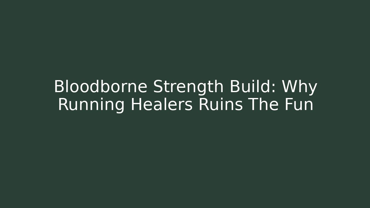 Bloodborne Strength Build: Why Running Healers Ruins The Fun
