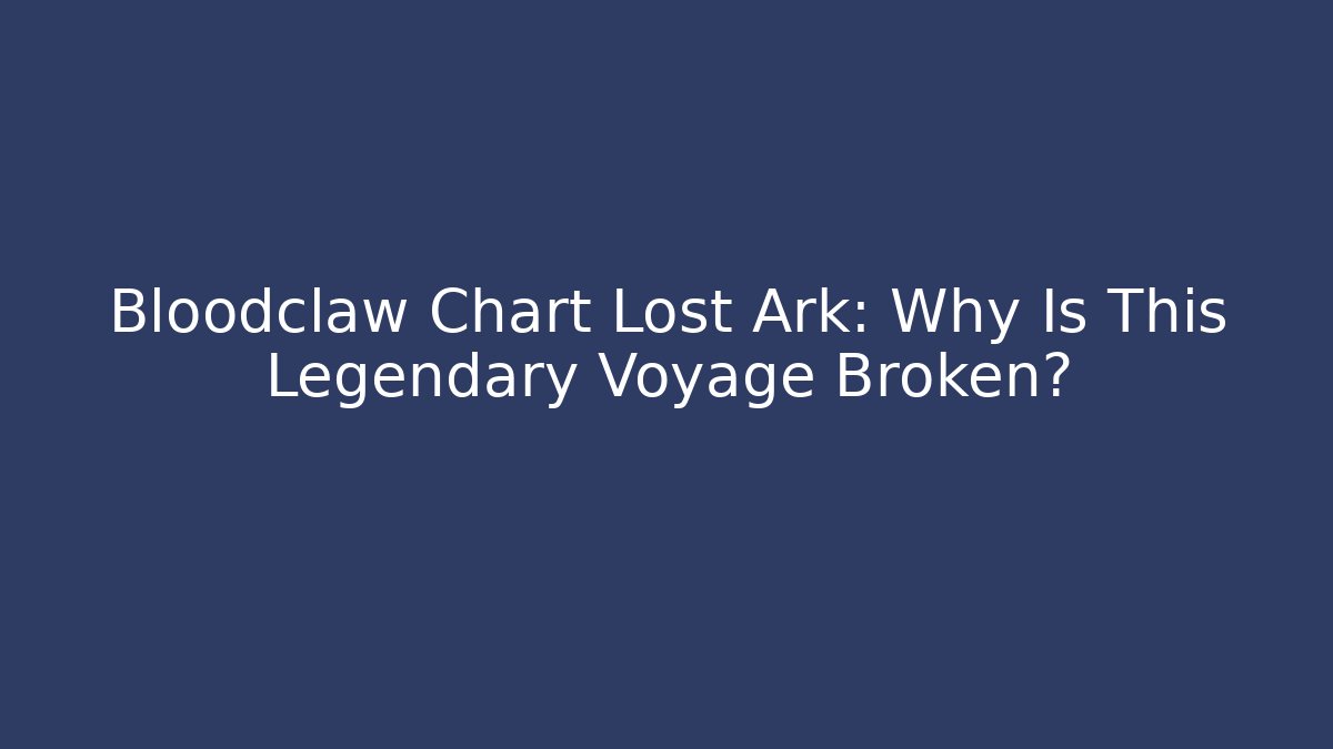 Bloodclaw Chart Lost Ark: Why Is This Legendary Voyage Broken?