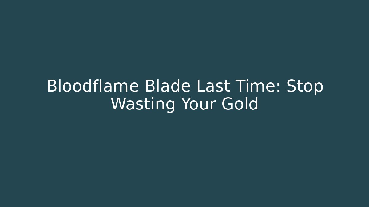 Bloodflame Blade Last Time: Stop Wasting Your Gold