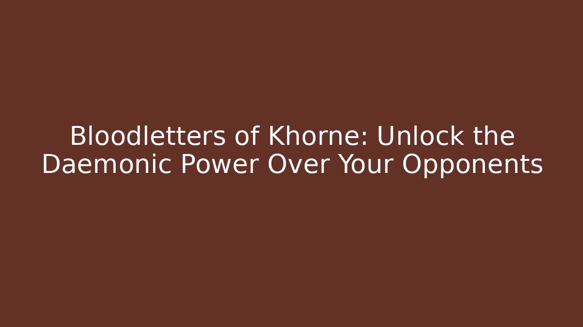 Bloodletters of Khorne: Unlock the Daemonic Power Over Your Opponents