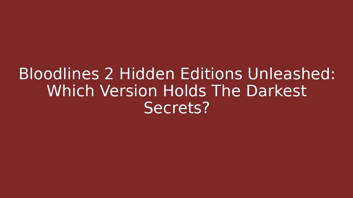 Bloodlines 2 Hidden Editions Unleashed: Which Version Holds The Darkest Secrets?