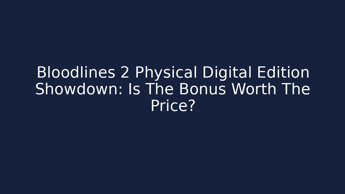 Bloodlines 2 Physical Digital Edition Showdown: Is The Bonus Worth The Price?